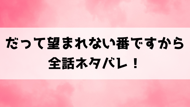 だって望まれない番ですからネタバレ！ 原作は小説家になろう？最終回の結末も徹底考察！